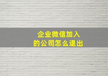 企业微信加入的公司怎么退出