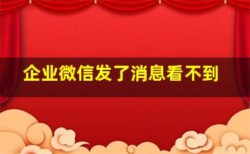 企业微信发了消息看不到