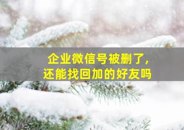 企业微信号被删了,还能找回加的好友吗