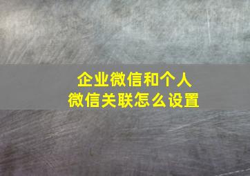 企业微信和个人微信关联怎么设置