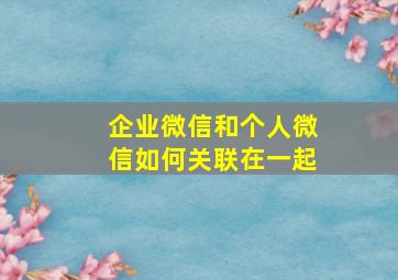 企业微信和个人微信如何关联在一起