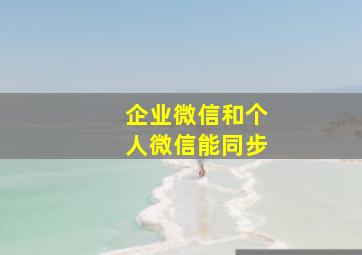 企业微信和个人微信能同步