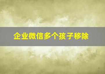 企业微信多个孩子移除