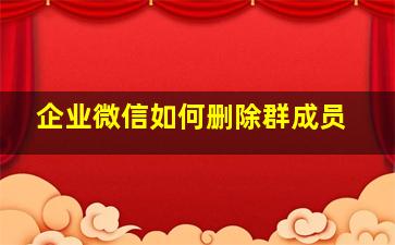 企业微信如何删除群成员