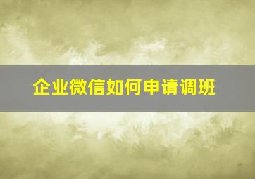 企业微信如何申请调班