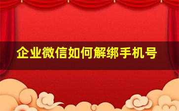 企业微信如何解绑手机号