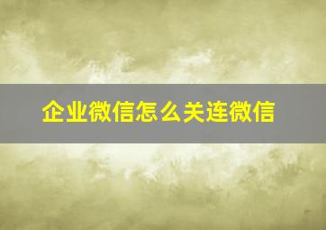 企业微信怎么关连微信