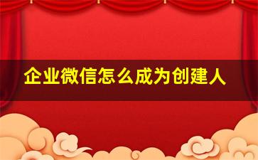 企业微信怎么成为创建人