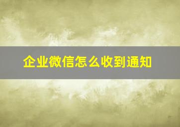 企业微信怎么收到通知