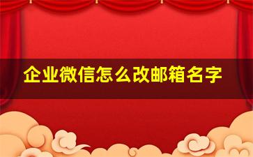 企业微信怎么改邮箱名字