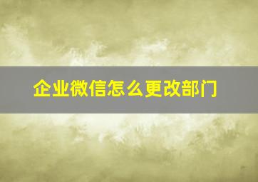 企业微信怎么更改部门