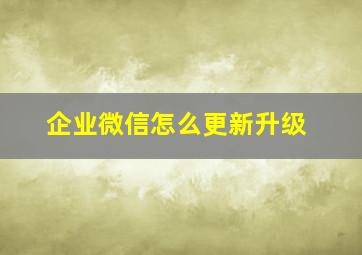 企业微信怎么更新升级