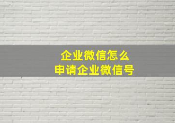 企业微信怎么申请企业微信号