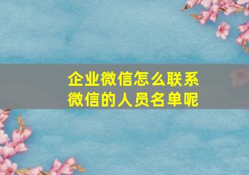 企业微信怎么联系微信的人员名单呢