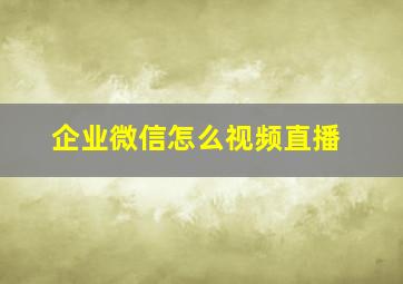 企业微信怎么视频直播