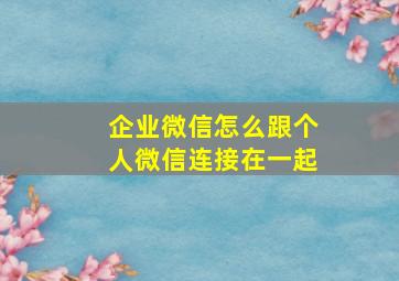 企业微信怎么跟个人微信连接在一起