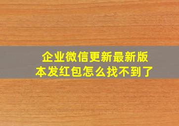 企业微信更新最新版本发红包怎么找不到了