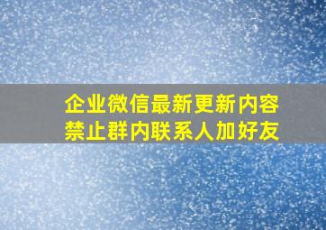 企业微信最新更新内容禁止群内联系人加好友