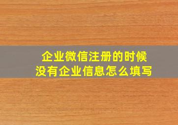 企业微信注册的时候没有企业信息怎么填写