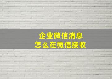 企业微信消息怎么在微信接收