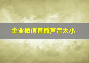 企业微信直播声音太小