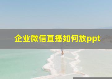 企业微信直播如何放ppt