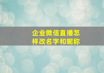 企业微信直播怎样改名字和昵称