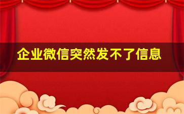 企业微信突然发不了信息