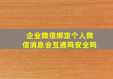 企业微信绑定个人微信消息会互通吗安全吗