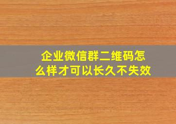 企业微信群二维码怎么样才可以长久不失效