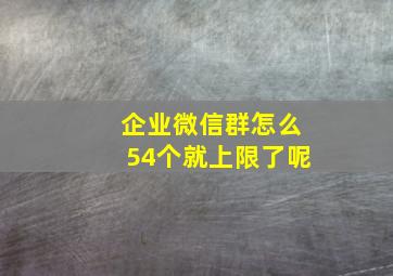 企业微信群怎么54个就上限了呢