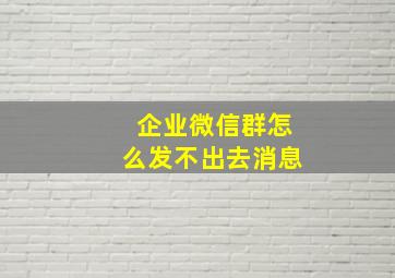 企业微信群怎么发不出去消息