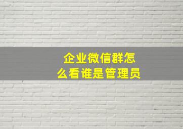 企业微信群怎么看谁是管理员