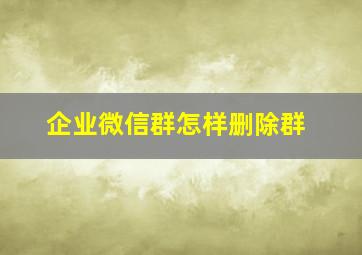 企业微信群怎样删除群