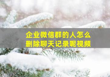 企业微信群的人怎么删除聊天记录呢视频