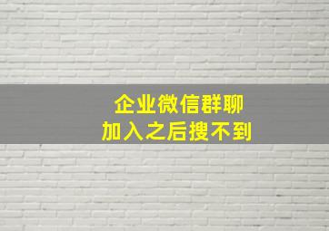 企业微信群聊加入之后搜不到