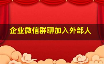 企业微信群聊加入外部人