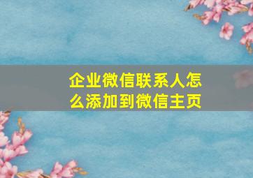 企业微信联系人怎么添加到微信主页