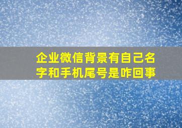 企业微信背景有自己名字和手机尾号是咋回事