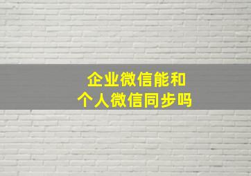 企业微信能和个人微信同步吗