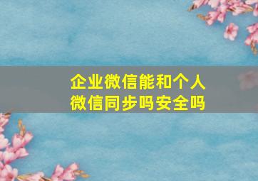 企业微信能和个人微信同步吗安全吗