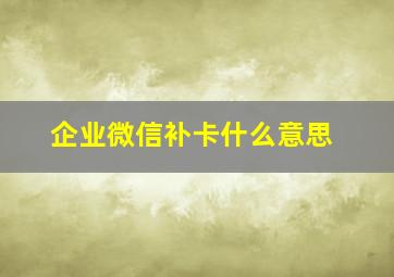 企业微信补卡什么意思