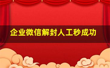 企业微信解封人工秒成功