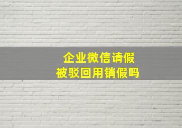 企业微信请假被驳回用销假吗