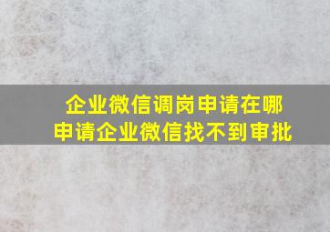 企业微信调岗申请在哪申请企业微信找不到审批