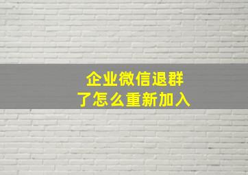 企业微信退群了怎么重新加入