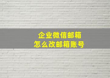 企业微信邮箱怎么改邮箱账号