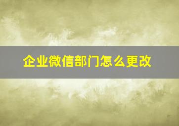 企业微信部门怎么更改