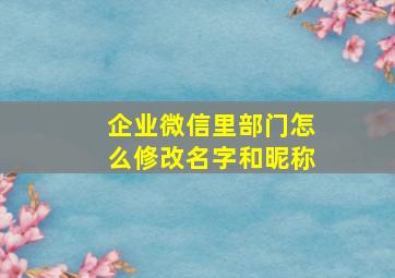 企业微信里部门怎么修改名字和昵称