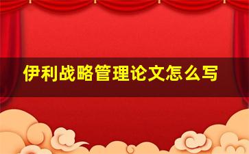 伊利战略管理论文怎么写